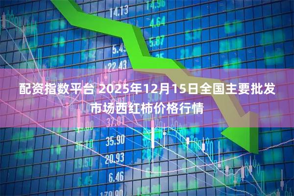 配资指数平台 2025年12月15日全国主要批发市场西红柿价格行情