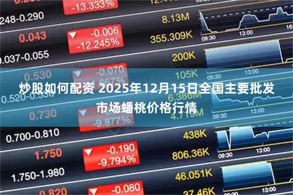 炒股如何配资 2025年12月15日全国主要批发市场蟠桃价格行情