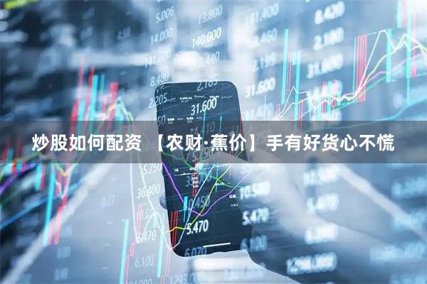 炒股如何配资 【农财·蕉价】手有好货心不慌