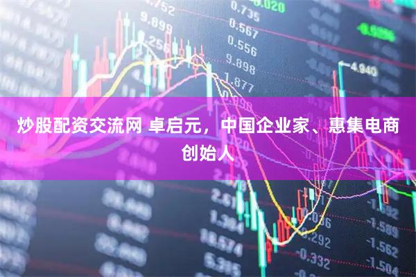 炒股配资交流网 卓启元，中国企业家、惠集电商创始人