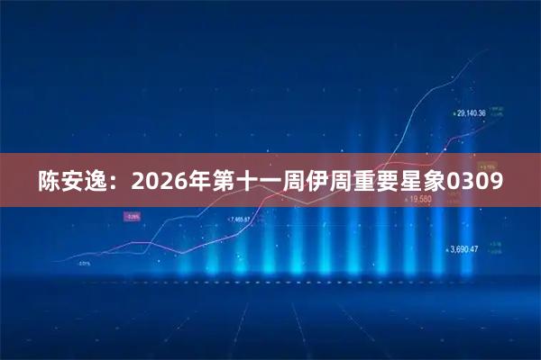 陈安逸：2026年第十一周伊周重要星象0309