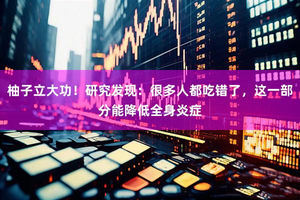 柚子立大功！研究发现：很多人都吃错了，这一部分能降低全身炎症