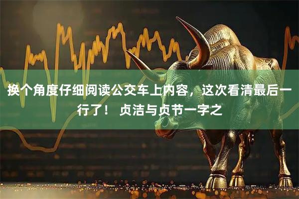 换个角度仔细阅读公交车上内容，这次看清最后一行了！ 贞洁与贞节一字之