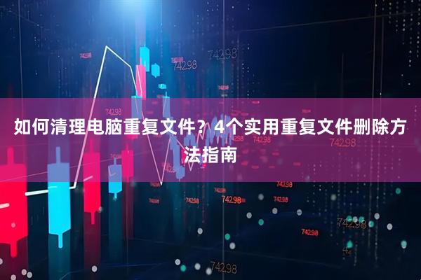 如何清理电脑重复文件？4个实用重复文件删除方法指南