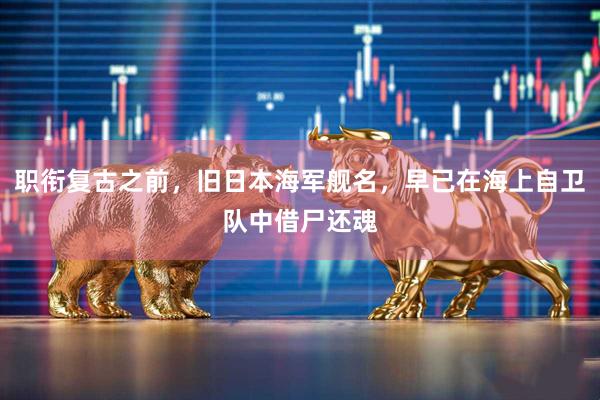 职衔复古之前,旧日本海军舰名,早已在海上自卫队中借尸还魂