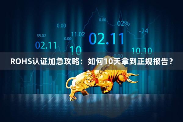 ROHS认证加急攻略：如何10天拿到正规报告？