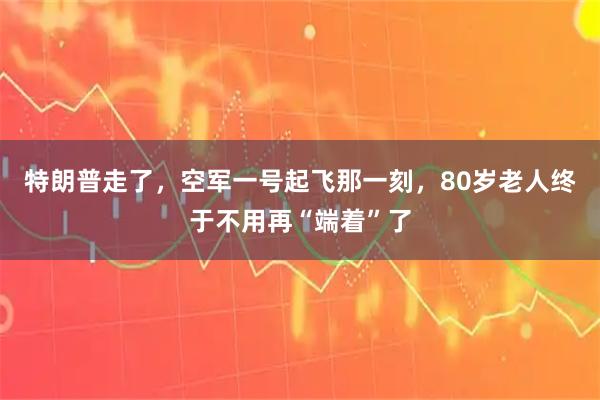 特朗普走了，空军一号起飞那一刻，80岁老人终于不用再“端着”了