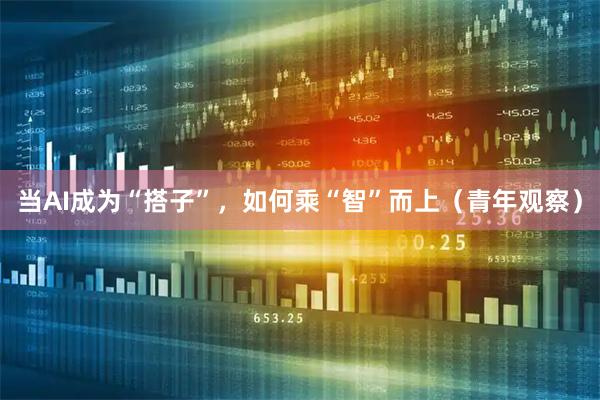 当AI成为“搭子”，如何乘“智”而上（青年观察）