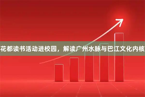 花都读书活动进校园，解读广州水脉与巴江文化内核