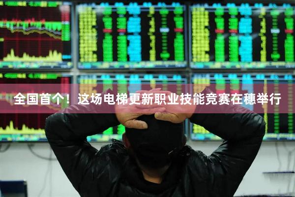全国首个！这场电梯更新职业技能竞赛在穗举行