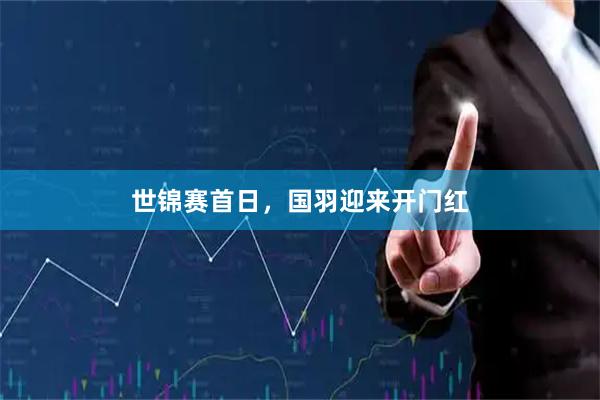 世锦赛首日，国羽迎来开门红